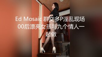 Ed Mosaic 群交多P淫乱现场 00后漂亮女孩与九个情人一起做