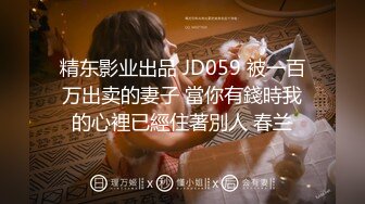 精东影业出品 JD059 被一百万出卖的妻子 當你有錢時我的心裡已經住著別人 春兰