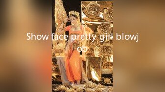 Show face pretty girl blowjob