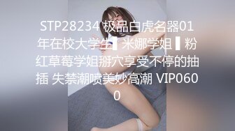 STP28234 极品白虎名器01年在校大学生▌米娜学姐 ▌粉红草莓学姐掰穴享受不停的抽插 失禁潮喷美妙高潮 VIP0600