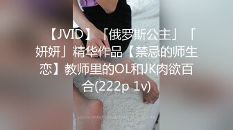 ✨【JVID】「俄罗斯公主」「妍妍」精华作品【禁忌的师生恋】教师里的OL和JK肉欲百合(222p 1v)