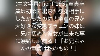 (中文字幕) [ienf-195] 童貞卒業は初めて出来た彼女相手にしたかったのに！童貞の兄が大好きな変態ブラコンの妹は、兄に初めて彼女が出来た事に嫉妬し、焦る！「お兄ちゃんの童貞は私のもの！」