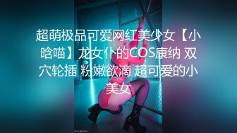 超萌极品可爱网红美少女【小晗喵】龙女仆的COS康纳 双穴轮插 粉嫩欲滴 超可爱的小美女