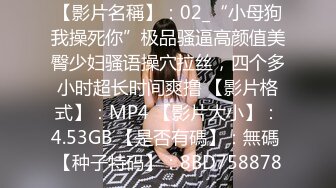 【影片名稱】：02_“小母狗我操死你”极品骚逼高颜值美臀少妇骚语操穴拉丝，四个多小时超长时间爽撸 【影片格式】：MP4 【影片大小】：4.53GB 【是否有碼】：無碼 【种子特码】：8BD758878