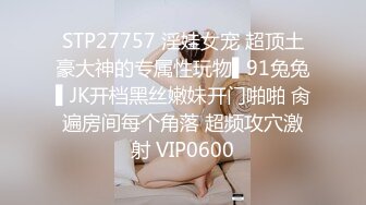 STP27757 淫娃女宠 超顶土豪大神的专属性玩物▌91兔兔▌JK开档黑丝嫩妹开门啪啪 肏遍房间每个角落 超频攻穴激射 VIP0600