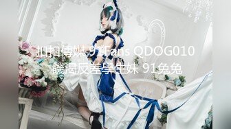 扣扣傳媒 91Fans QDOG010 饑渴反差學生妹 91兔兔