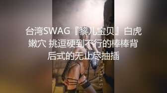 台湾SWAG『黎儿宝贝』白虎嫩穴 挑逗硬到不行的棒棒背后式的无止尽抽插