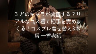 3 どのキャラが興奮する？リアルなコス着て相手を責めまくる！コスプレ着せ替え3本番 一香老師