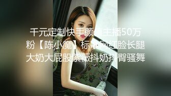 千元定制快手颜值主播50万粉【陈小魔】标准网红脸长腿大奶大屁股紫薇抖奶抖臀骚舞