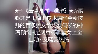 ★☆《云盘高质✅泄密》★☆露脸才是王道！技术堪比会所技师的苗条美女给男友伺候的神魂颠倒~足交吞精车震女上全自动~又骚又热情