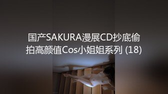 国产SAKURA漫展CD抄底偷拍高颜值Cos小姐姐系列 (18)