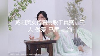 咸阳美女抱着屁股干真爽，三人-做爱-马尾-上海