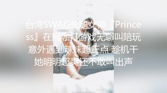 台湾SWAG长腿女神『Princess』在网咖打游戏无聊叫陪玩意外遇到辣妹超正点 趁机干她明明超爽还不敢叫出声