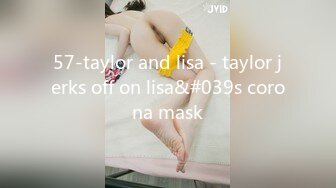 57-taylor and lisa - taylor jerks off on lisa&#039s corona mask