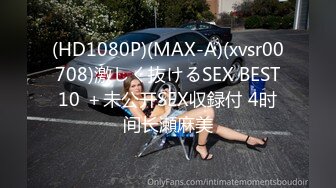 (HD1080P)(MAX-A)(xvsr00708)激しく抜けるSEX BEST10 ＋未公开SEX収録付 4时间长瀬麻美