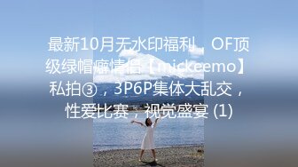 最新10月无水印福利，OF顶级绿帽癖情侣【mickeemo】私拍③，3P6P集体大乱交，性爱比赛，视觉盛宴 (1)