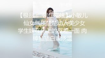 【极品❤️网红学妹】小敏儿✨ 仙女气质楚楚动人美少女 学生妹在床上的反差一面 肉棒抽插白浆泛滥