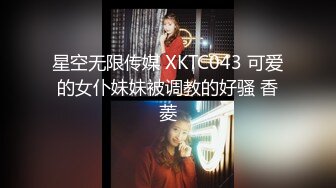 星空无限传媒 XKTC043 可爱的女仆妹妹被调教的好骚 香菱