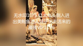 无水印10/5 红大龟头侧入进出美鲍鱼进入妹子死去活来的摧残VIP1196