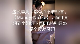 这么漂亮，都有点不敢相信，【Mandy-Nicole】，而且没想到小姐姐下面B毛特别旺盛，是个反差骚妞