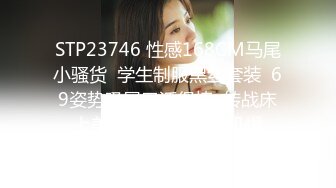 STP23746 性感168CM马尾小骚货  学生制服黑丝套装  69姿势吸屌口活很棒  转战床上美腿肩上扛  打桩机操