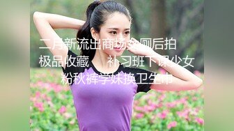 二月新流出商场女厕后拍❤️极品收藏❤️补习班下课少女粉秋裤学妹换卫生巾