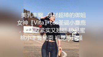 ✨美乳丰臀✨身材超棒的御姐女神〖Vita〗cos圣诞小麋鹿，小屁股紧实又翘挺 极品蜜桃小丰臀骑乘 视觉感超强