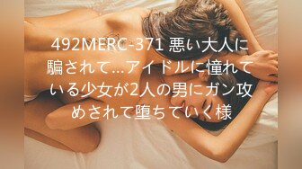 492MERC-371 悪い大人に騙されて…アイドルに憧れている少女が2人の男にガン攻めされて堕ちていく様