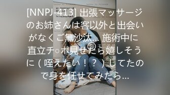 [NNPJ-413] 出張マッサージのお姉さんは客以外と出会いがなくご無沙汰… 施術中に 直立チ○ポ見せたら嬉しそうに（咥えたい！？）してたので身を任せてみたら…