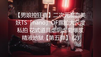 【男娘控狂喜】二次元混血美妖TS「nano」OF露脸大尺度私拍 花式道具虐阴虐菊爆浆精液地狱【第五弹】 (2)