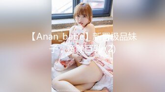 【Anan_babe】新晋极品妹子，童颜巨乳 (2)