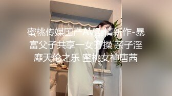 蜜桃传媒国产AV剧情新作-暴富父子共享一女齐操 亲子淫靡天伦之乐 蜜桃女神唐茜