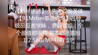 【新片速遞】 ⚡先天约炮圣体【91Mrber泰迪约炮】各种极品反差学妹，萝莉御姐，个个颜值都很高 基本都是露脸 1[2.56G/MP4/47:19]