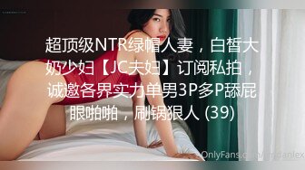 超顶级NTR绿帽人妻，白皙大奶少妇【JC夫妇】订阅私拍，诚邀各界实力单男3P多P舔屁眼啪啪，刷锅狠人 (39)