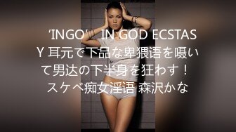 ‘INGO’ IN GOD ECSTASY 耳元で下品な卑猥语を嗫いて男达の下半身を狂わす！ スケベ痴女淫语 森沢かな