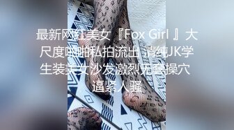 最新网红美女『Fox Girl 』大尺度啪啪私拍流出 清纯JK学生装美女沙发激烈无套操穴 逼紧人骚