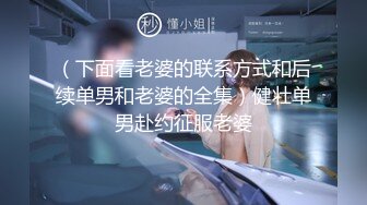 （下面看老婆的联系方式和后续单男和老婆的全集）健壮单男赴约征服老婆