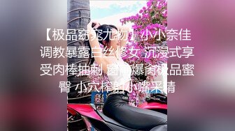 【极品窈窕尤物】小小奈佳 调教暴露白丝修女 沉浸式享受肉棒抽刺 窗前爆肏极品蜜臀 小穴榨射小嘴采精