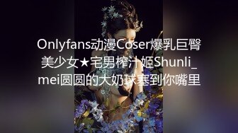 Onlyfans动漫Coser爆乳巨臀美少女★宅男榨汁姬Shunli_mei圆圆的大奶球塞到你嘴里